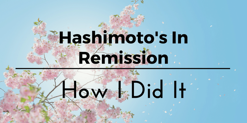 Hashimotos In Remission: How I Put My Autoimmune Disease Into Remission